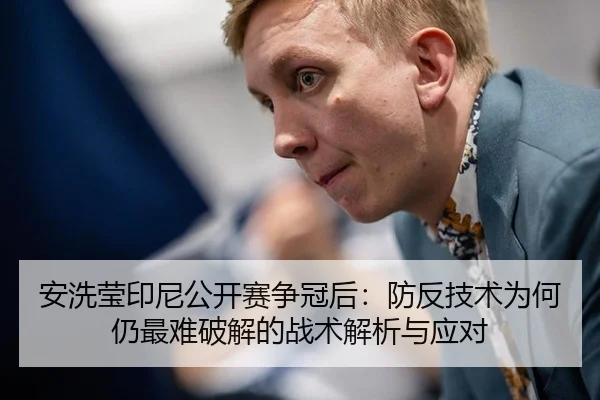 安洗莹印尼公开赛争冠后：防反技术为何仍最难破解的战术解析与应对