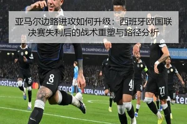 亚马尔边路进攻如何升级：西班牙欧国联决赛失利后的战术重塑与路径分析